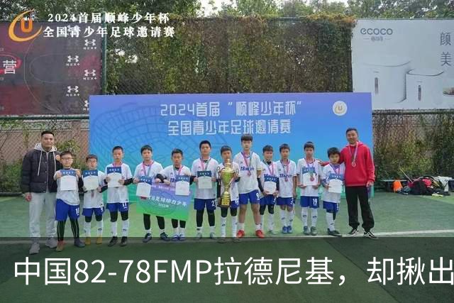 中国82-78FMP拉德尼基，却揪出最差球员，他上场15分钟中国输14分