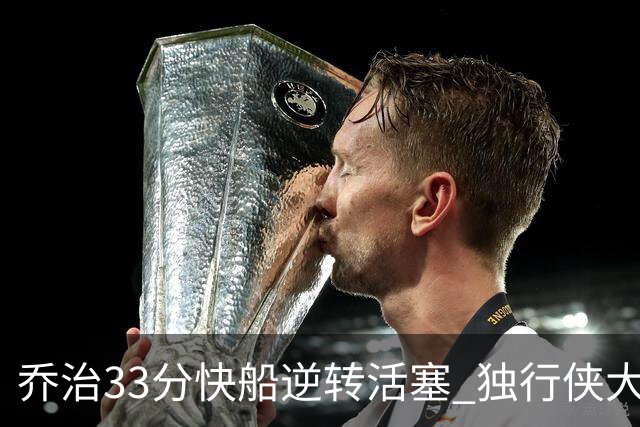 乔治33分快船逆转活塞 独行侠大胜雷霆4连胜