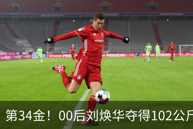 第34金！00后刘焕华夺得102公斤级金牌